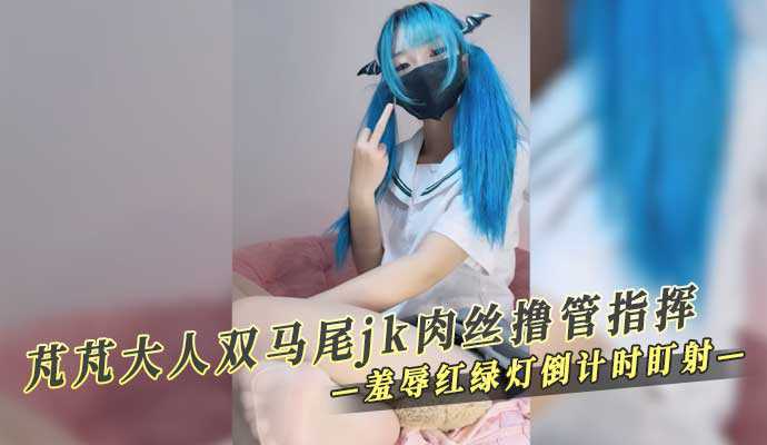 芃芃大人双马尾 jk肉丝撸管指挥 羞辱红绿灯倒计时盯射